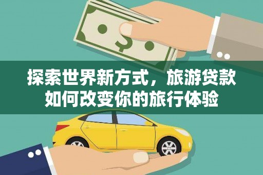 睢宁探索世界新方式，旅游贷款如何改变你的旅行体验