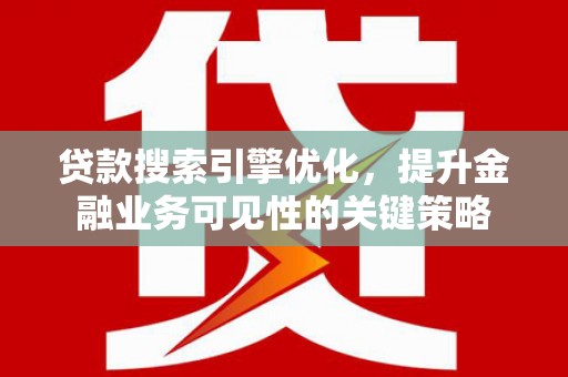 阳高贷款搜索引擎优化，提升金融业务可见性的关键策略