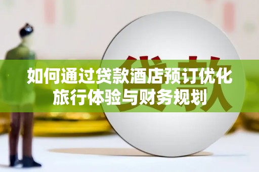 万荣如何通过贷款酒店预订优化旅行体验与财务规划