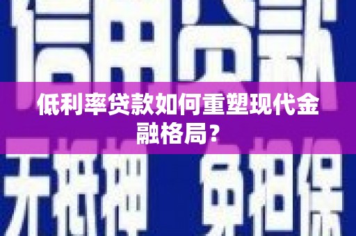 林园低利率贷款如何重塑现代金融格局？