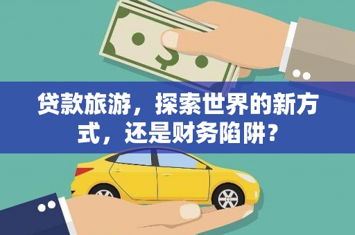 金塔贷款旅游，探索世界的新方式，还是财务陷阱？
