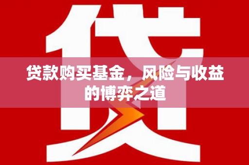 老河口贷款购买基金，风险与收益的博弈之道