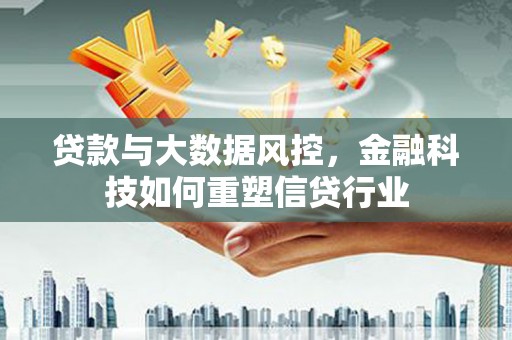 中阳贷款与大数据风控，金融科技如何重塑信贷行业