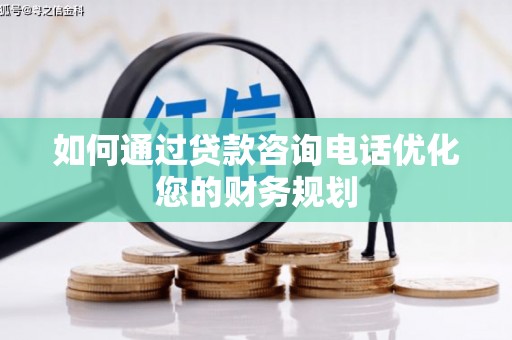牡丹如何通过贷款咨询电话优化您的财务规划