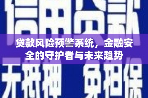 蒲江贷款风险预警系统，金融安全的守护者与未来趋势