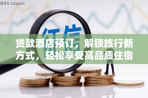 邢台贷款酒店预订，解锁旅行新方式，轻松享受高品质住宿