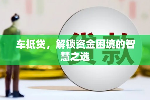 思茅车抵贷，解锁资金困境的智慧之选