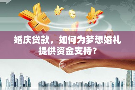 连山婚庆贷款，如何为梦想婚礼提供资金支持？