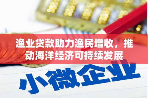 南湖渔业贷款助力渔民增收，推动海洋经济可持续发展