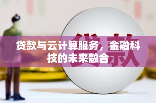 盂县贷款与云计算服务，金融科技的未来融合