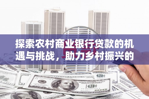 萨嘎探索农村商业银行贷款的机遇与挑战，助力乡村振兴的金融引擎