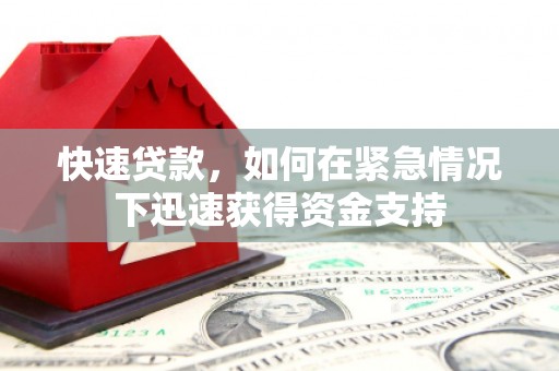 扶绥快速贷款,如何在紧急情况下迅速获得资金支持 扶绥快速贷款,如何在紧急情况下迅速获得资金支持