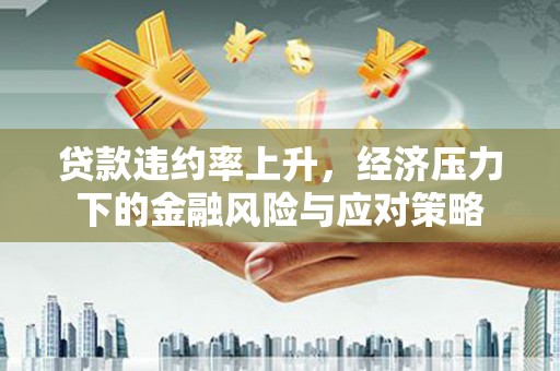 名间贷款违约率上升，经济压力下的金融风险与应对策略