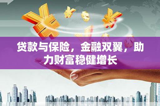 西城贷款与保险，金融双翼，助力财富稳健增长