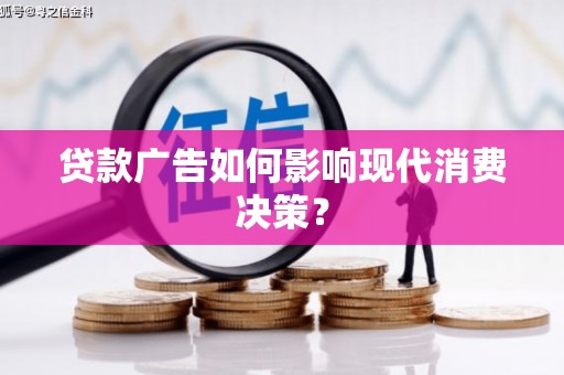 石龙贷款广告如何影响现代消费决策？
