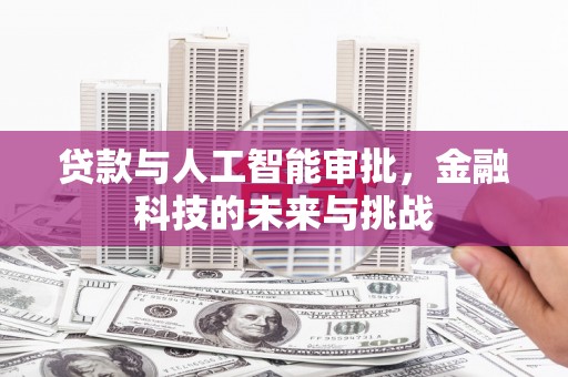 鄂城贷款与人工智能审批，金融科技的未来与挑战