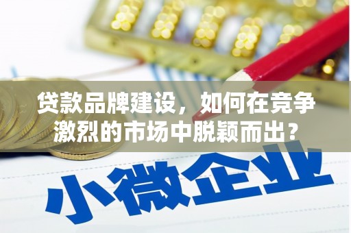 金城贷款品牌建设，如何在竞争激烈的市场中脱颖而出？