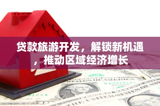 清镇贷款旅游开发，解锁新机遇，推动区域经济增长