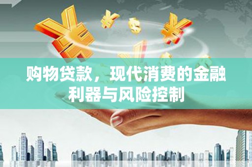 江宁购物贷款，现代消费的金融利器与风险控制
