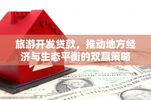 新乡旅游开发贷款，推动地方经济与生态平衡的双赢策略
