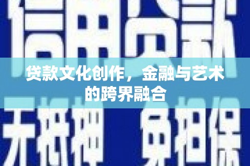 福绵贷款文化创作，金融与艺术的跨界融合