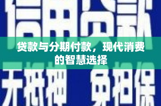 石景山贷款与分期付款，现代消费的智慧选择