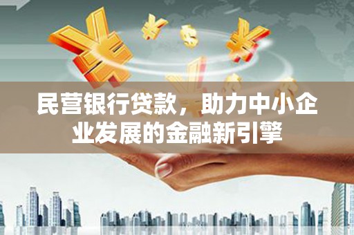 黄平民营银行贷款，助力中小企业发展的金融新引擎
