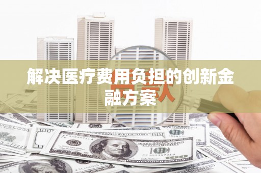 凤县解决医疗费用负担的创新金融方案