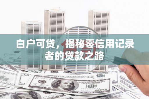 中牟白户可贷，揭秘零信用记录者的贷款之路