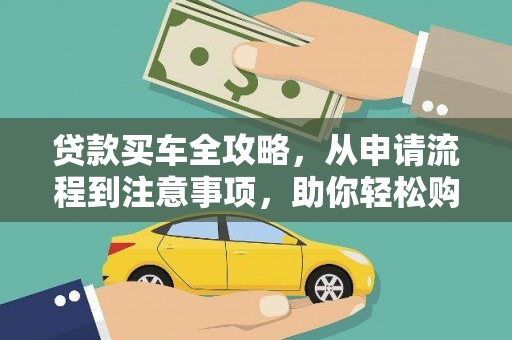 尉犁贷款买车全攻略，从申请流程到注意事项，助你轻松购车