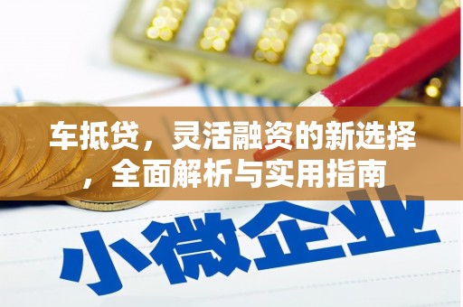 台前车抵贷，灵活融资的新选择，全面解析与实用指南