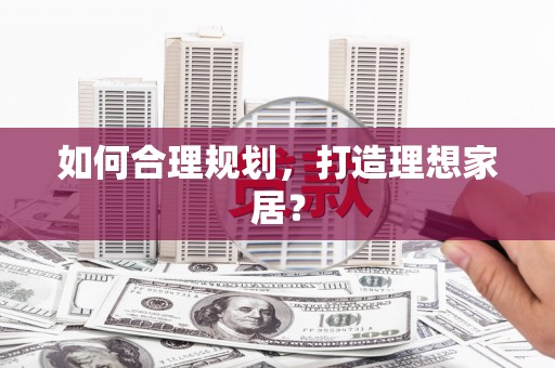 防城港如何合理规划，打造理想家居？