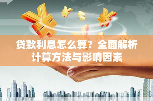 泸水贷款利息怎么算？全面解析计算方法与影响因素