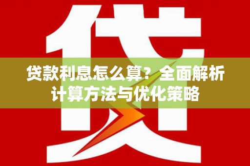 化德贷款利息怎么算？全面解析计算方法与优化策略